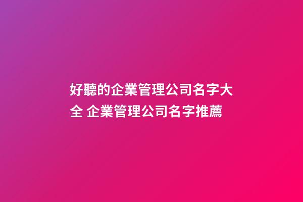 好聽的企業管理公司名字大全 企業管理公司名字推薦-第1張-公司起名-玄機派